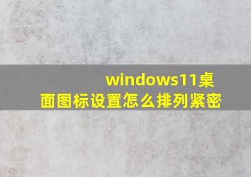 windows11桌面图标设置怎么排列紧密