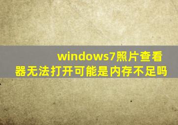 windows7照片查看器无法打开可能是内存不足吗