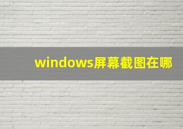 windows屏幕截图在哪