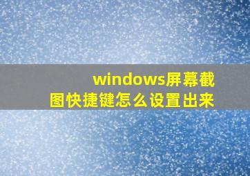 windows屏幕截图快捷键怎么设置出来