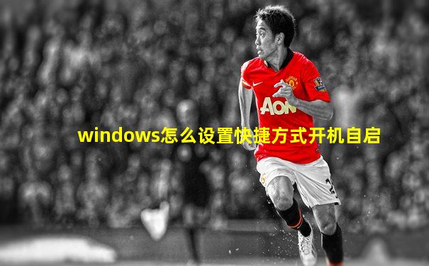 windows怎么设置快捷方式开机自启