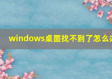 windows桌面找不到了怎么办