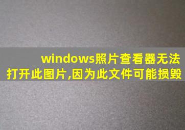 windows照片查看器无法打开此图片,因为此文件可能损毁