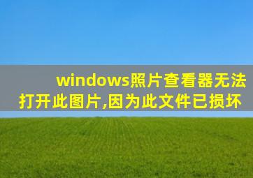 windows照片查看器无法打开此图片,因为此文件已损坏