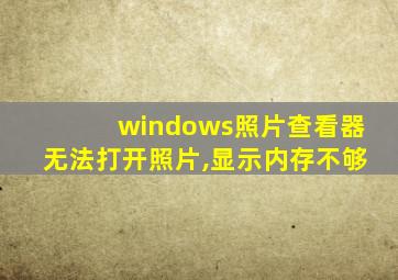 windows照片查看器无法打开照片,显示内存不够