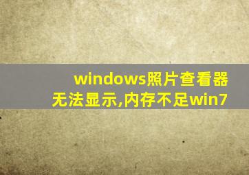 windows照片查看器无法显示,内存不足win7