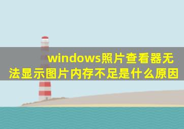 windows照片查看器无法显示图片内存不足是什么原因