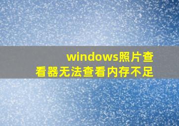 windows照片查看器无法查看内存不足