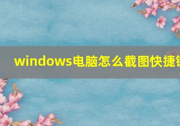 windows电脑怎么截图快捷键