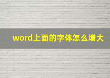 word上面的字体怎么增大