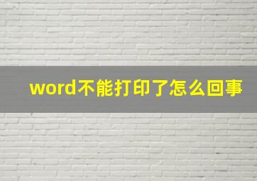 word不能打印了怎么回事