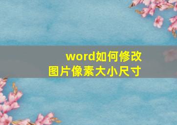 word如何修改图片像素大小尺寸