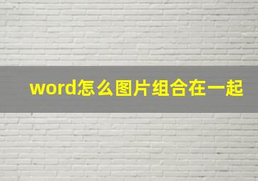 word怎么图片组合在一起