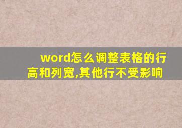 word怎么调整表格的行高和列宽,其他行不受影响