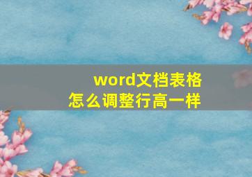 word文档表格怎么调整行高一样