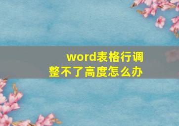 word表格行调整不了高度怎么办