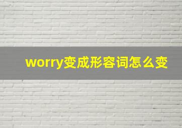 worry变成形容词怎么变