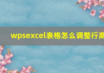 wpsexcel表格怎么调整行高