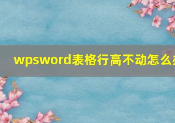 wpsword表格行高不动怎么办