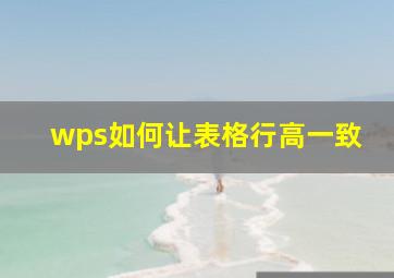 wps如何让表格行高一致