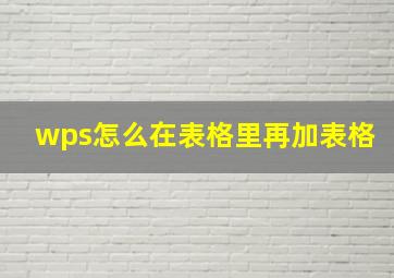 wps怎么在表格里再加表格