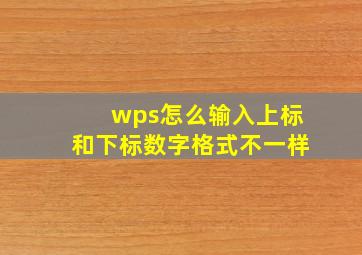 wps怎么输入上标和下标数字格式不一样