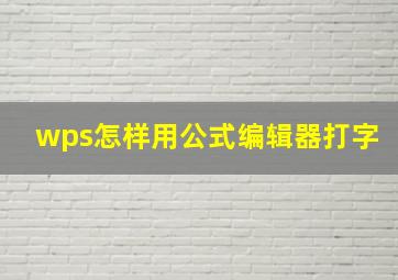 wps怎样用公式编辑器打字