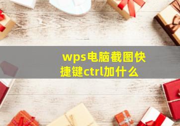 wps电脑截图快捷键ctrl加什么