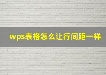 wps表格怎么让行间距一样