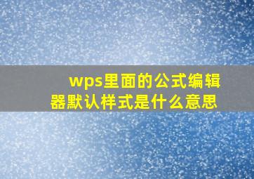 wps里面的公式编辑器默认样式是什么意思