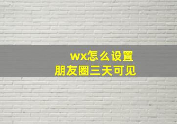 wx怎么设置朋友圈三天可见