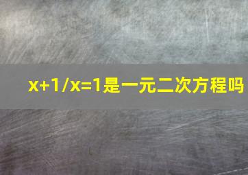 x+1/x=1是一元二次方程吗