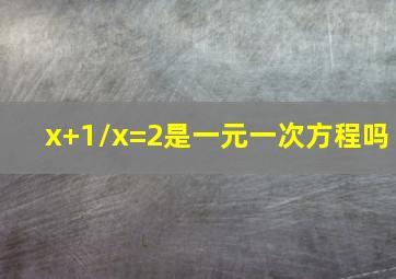 x+1/x=2是一元一次方程吗