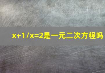 x+1/x=2是一元二次方程吗