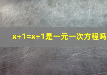 x+1=x+1是一元一次方程吗