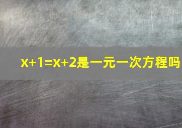 x+1=x+2是一元一次方程吗