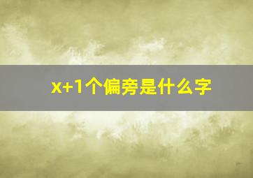 x+1个偏旁是什么字