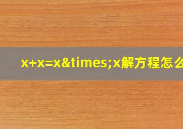 x+x=x×x解方程怎么解