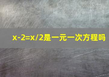 x-2=x/2是一元一次方程吗