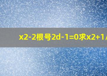 x2-2根号2d-1=0求x2+1/x2