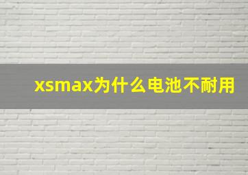 xsmax为什么电池不耐用