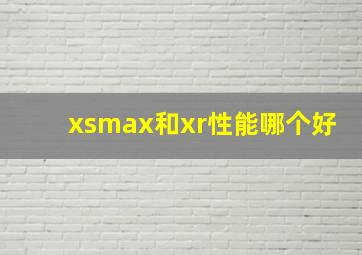 xsmax和xr性能哪个好