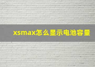 xsmax怎么显示电池容量