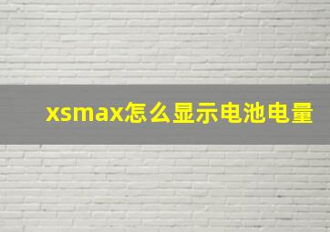 xsmax怎么显示电池电量