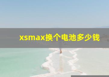 xsmax换个电池多少钱