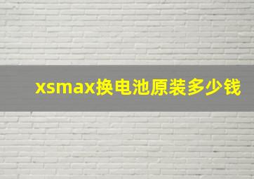 xsmax换电池原装多少钱