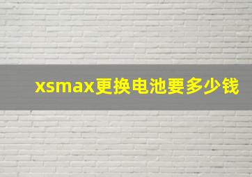 xsmax更换电池要多少钱