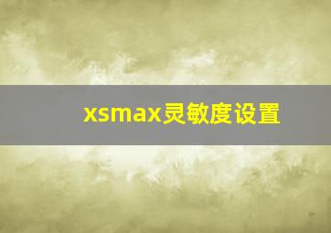 xsmax灵敏度设置