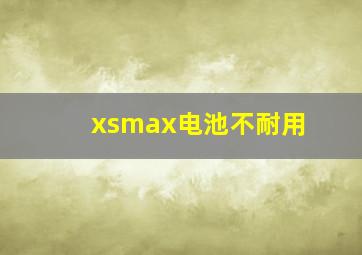 xsmax电池不耐用