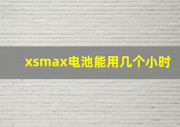 xsmax电池能用几个小时